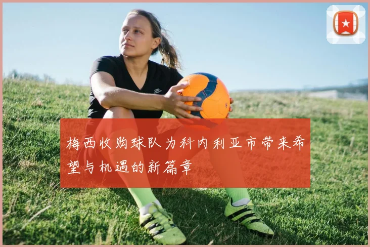 梅西收购球队为科内利亚市带来希望与机遇的新篇章