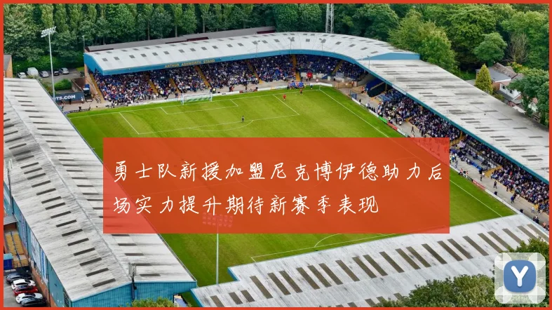 勇士队新援加盟尼克博伊德助力后场实力提升期待新赛季表现