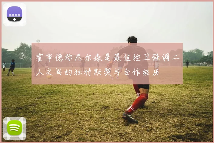 霍华德称尼尔森是最佳控卫强调二人之间的独特默契与合作经历