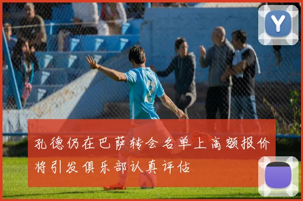 孔德仍在巴萨转会名单上高额报价将引发俱乐部认真评估