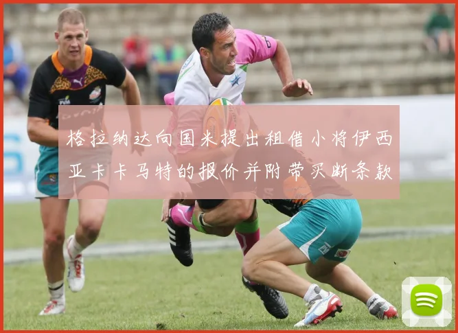 格拉纳达向国米提出租借小将伊西亚卡卡马特的报价并附带买断条款