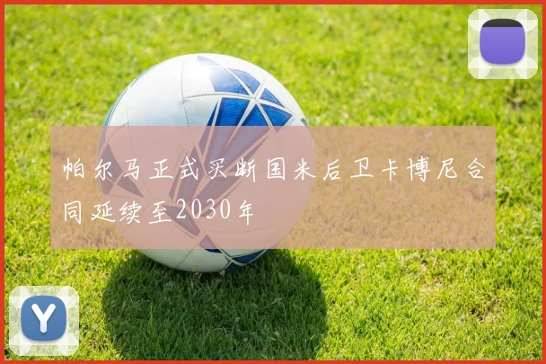 帕尔马正式买断国米后卫卡博尼合同延续至2030年