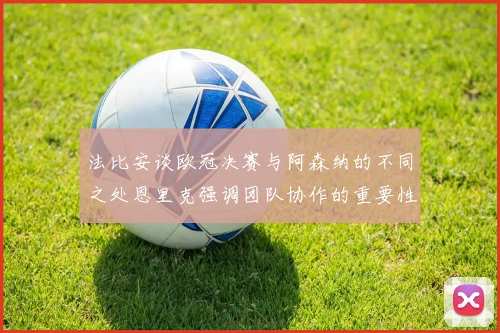 法比安谈欧冠决赛与阿森纳的不同之处恩里克强调团队协作的重要性