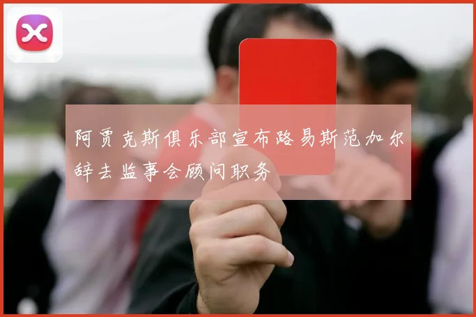 阿贾克斯俱乐部宣布路易斯范加尔辞去监事会顾问职务