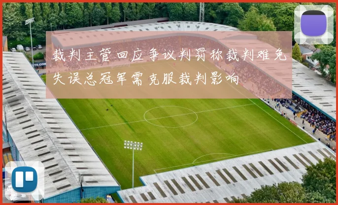 裁判主管回应争议判罚称裁判难免失误总冠军需克服裁判影响