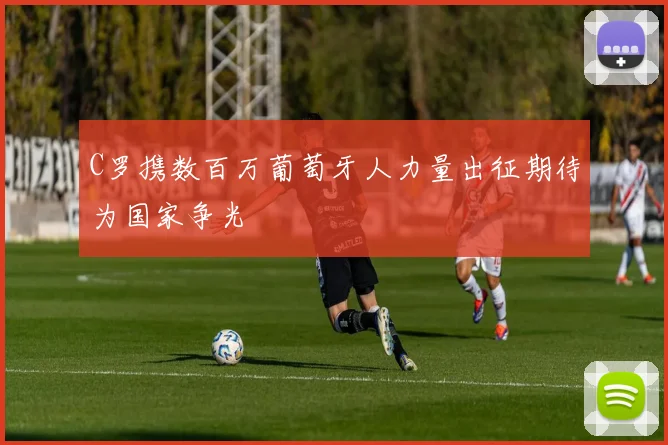 C罗携数百万葡萄牙人力量出征期待为国家争光