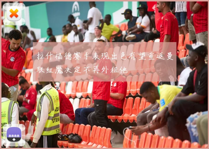 拉什福德赛季表现出色有望重返曼联红魔决定不再外租他